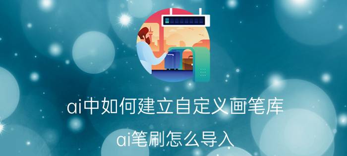 ai中如何建立自定义画笔库 ai笔刷怎么导入？